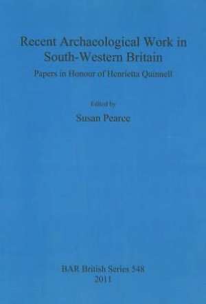 Recent Archaeological Work in South-Western Britain: Papers in Honour of Henrietta Quinnell de Susan Pearce