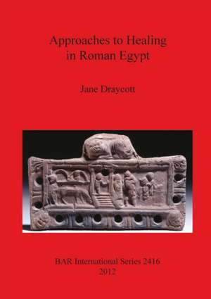 Approaches to Healing in Roman Egypt de Jane Draycott