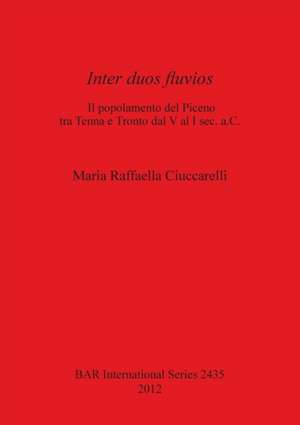 Inter Duos Fluvios: L Popolamento del Piceno Tra Tenna E Tronto Dal V Al I SEC. A.C de Maria Raffaella Ciucarelli