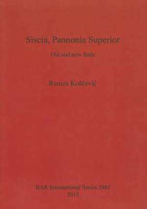 Siscia, Pannonia Superior: Old and New Finds de Remza Koscevic