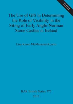 The Use of GIS in Determining the Role of Visibility in the Siting of Early Anglo-Norman Stone Castles in Ireland de Lisa Karen McManama-Kearin