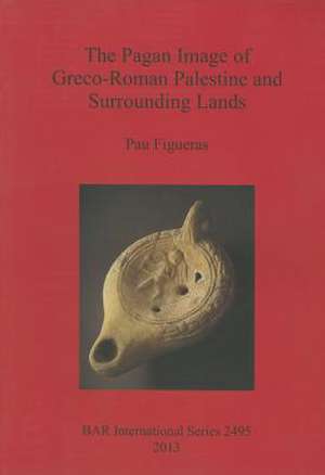 The Pagan Image of Greco-Roman Palestine and Surrounding Lands de Pau Figueras