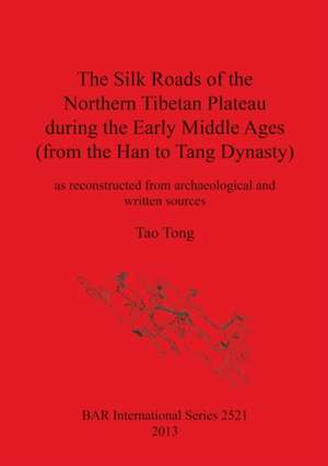 Silk Roads of the Northern Tibetan Plateau During the Early Middle Ages: (From the Han to Tang Dynasty) de Tao Tong