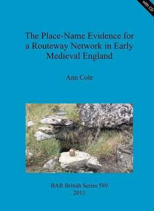 The Place-Name Evidence for a Routeway Network in Early Medieval England: Papers Arising from a Colloquium Held at the University of Liverpool, 13 June 2008 de Ann Cole