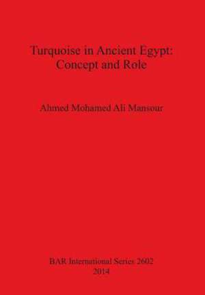 Turquoise in Ancient Egypt: Concept and Role de Ahmed Mohamed Ali Mansour