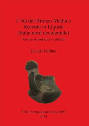 L'etá del Bronzo Media e Recente in Liguria (Italia nord occidentale) de Davide Delfino