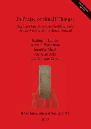 In Praise of Small Things Death and Life at the Late Neolithic-Early Bronze Age Burial of Bolores, Portugal de Katina T. Lillios