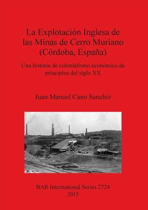 La Explotacion Inglesa de Las Minas de Cerro Muriano (Cordoba, Espana) de Juan Manuel Cano Sanchiz