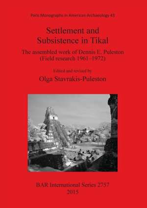 Settlement and Subsistence in Tikal: The Assembled Work of Dennis E. Puleston (Field Research 19611972) de Dennis Edward Puleston