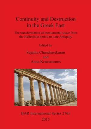 Continuity and Destruction in the Greek East: The Transformation of Monumental Space from the Hellenistic Period to Late Antiquity de Anna Kouremenos