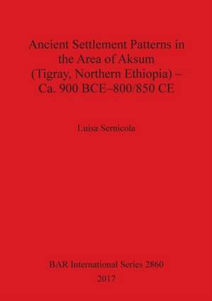 Ancient Settlement Patterns in the Area of Aksum (Tigray, Northern Ethiopia) - Ca. 900 BCE-800/850 CE de Luisa Sernicola