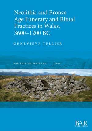 Neolithic and Bronze Age Funerary and Ritual Practices in Wales, 3600-1200 BC de Geneviève Tellier