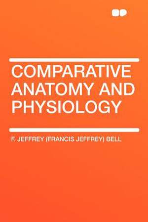 Comparative Anatomy and Physiology de F. Jeffrey (Francis Jeffrey) Bell