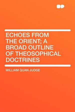 Echoes From the Orient; a Broad Outline of Theosophical Doctrines de William Quan Judge