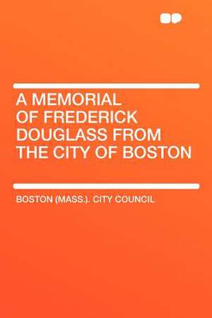 A Memorial of Frederick Douglass From the City of Boston de Boston (Mass. ). City Council