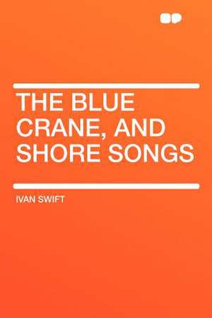 The Blue Crane, and Shore Songs de Ivan Swift