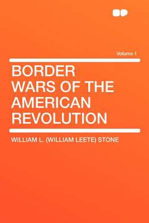 Border Wars of the American Revolution Volume 1 de William L. (William Leete) Stone