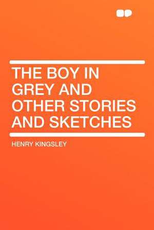 The Boy in Grey and Other Stories and Sketches de Henry Kingsley