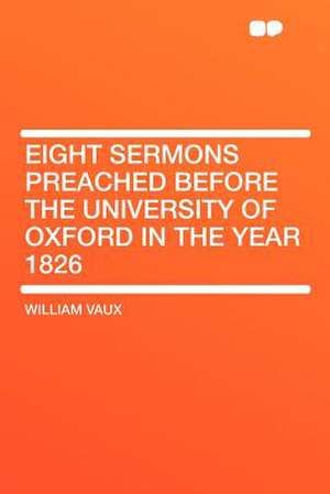 Eight Sermons Preached Before the University of Oxford in the Year 1826 de William Vaux