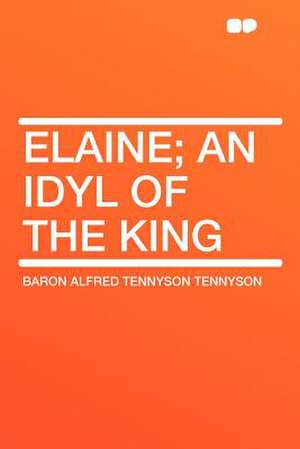 Elaine; an Idyl of the King de Baron Alfred Tennyson Tennyson