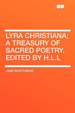 Lyra Christiana; a Treasury of Sacred Poetry. Edited by H.L.L de Jane Borthwick