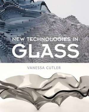 New Technologies in Glass de Vanessa Cutler