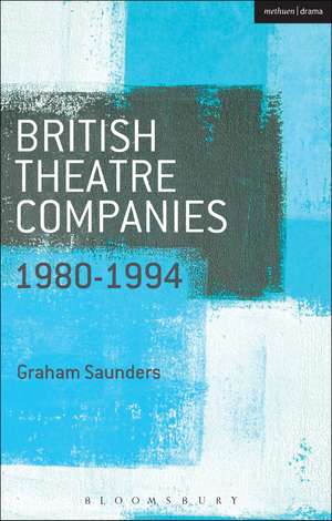 British Theatre Companies: 1980-1994: Joint Stock, Gay Sweatshop, Complicite, Forced Entertainment, Women's Theatre Group, Talawa de Graham Saunders