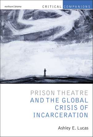 Prison Theatre and the Global Crisis of Incarceration de Prof Ashley E. Lucas