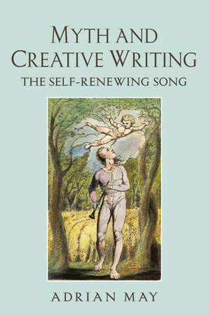 Myth and Creative Writing: The Self-Renewing Song de Adrian May