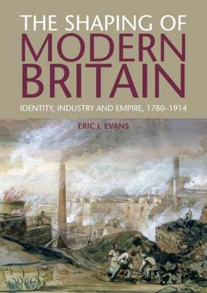 The Shaping of Modern Britain: Identity, Industry and Empire 1780 - 1914 de Eric Evans