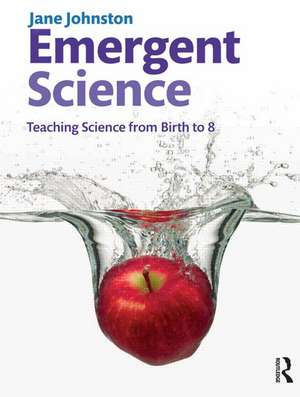 Emergent Science: Teaching science from birth to 8 de Jane Johnston