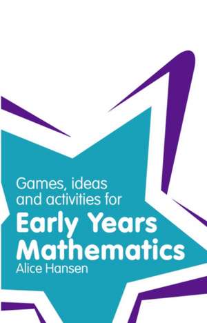 Games, Ideas and Activities for Early Years Mathematics de Alice Hansen