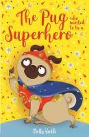 The Pug who wanted to be a Superhero de Bella Swift