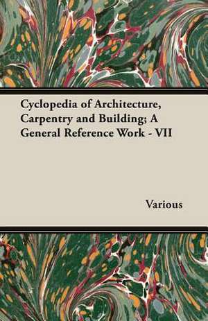 Cyclopedia of Architecture, Carpentry and Building; A General Reference Work - VII de various