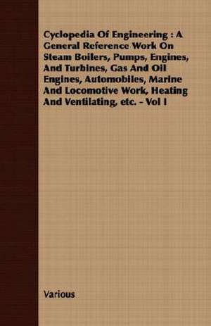 Cyclopedia of Engineering: A General Reference Work on Steam Boilers, Pumps, Engines, and Turbines, Gas and Oil Engines, Automobiles, Marine and de various