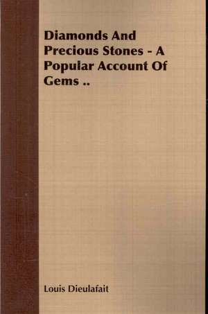 Diamonds and Precious Stones - A Popular Account of Gems ..: A Physiologico-Theological Study de Louis Dieulafait