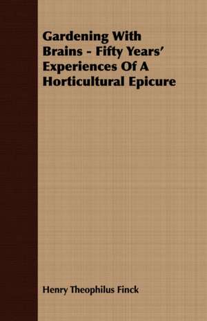 Gardening with Brains - Fifty Years' Experiences of a Horticultural Epicure de Henry Theophilus Finck