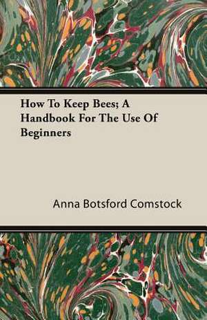 How to Keep Bees; A Handbook for the Use of Beginners: 1647-1649 de Anna Botsford Comstock