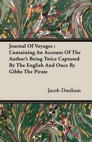 Journal of Voyages: Containing an Account of the Author's Being Twice Captured by the English and Once by Gibbs the Pirate de Jacob Dunham