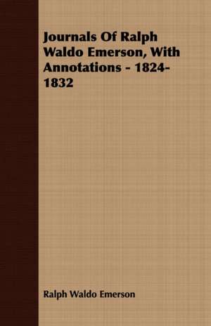 Journals of Ralph Waldo Emerson, with Annotations - 1824-1832: Containing an Account of the Author's Being Twice Captured by the English and Once by Gibbs the Pirate de Ralph Waldo Emerson