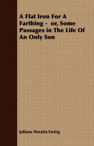 A Flat Iron for a Farthing - Or, Some Passages in the Life of an Only Son de Juliana Horatia Ewing