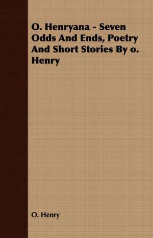 O. Henryana - Seven Odds and Ends, Poetry and Short Stories by O. Henry de Henry O