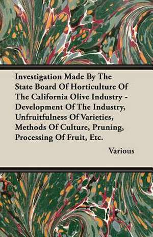 Investigation Made by the State Board of Horticulture of the California Olive Industry - Development of the Industry, Unfruitfulness of Varieties, Met: Ultima Thule - Part II de various