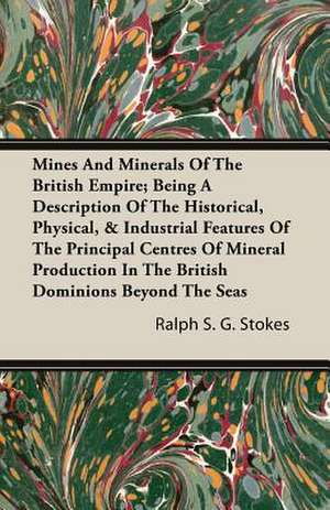 Mines and Minerals of the British Empire; Being a Description of the Historical, Physical, & Industrial Features of the Principal Centres of Mineral P: Mind in Health de Ralph S. G. Stokes