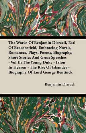 The Works of Benjamin Disraeli, Earl of Beaconsfield, Embracing Novels, Romances, Plays, Poems, Biography, Short Stories and Great Speeches - Vol II de Benjamin Earl Of Beaconsfield Disraeli