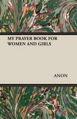 My Prayer Book for Women and Girls: A Text-Book for Bookbinders and Librarians de Anon