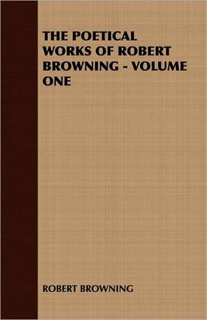 The Poetical Works of Robert Browning - Volume One de Browning Robert Browning