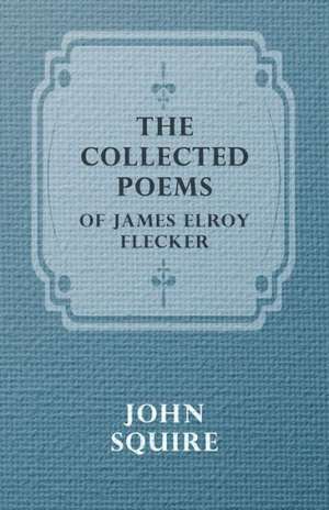 The Collected Poems of James Elroy Flecker de Elroy Flecker James Elroy Flecker