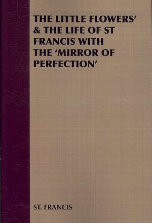 The Little Flowers' & the Life of St Francis with the 'Mirror of Perfection' de Francis St Francis