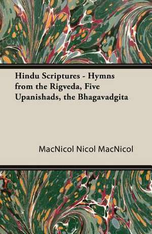 Hindu Scriptures - Hymns from the Rigveda, Five Upanishads, the Bhagavadgita de MacNicol Nicol MacNicol